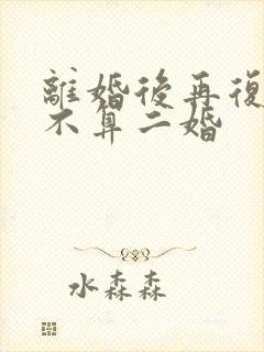 离婚后再复婚算不算二婚