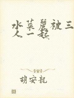 水菜丽被三个黑人一起