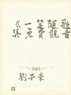 《一笑随歌》全集免费观看