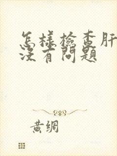 怎样检查肝脏有没有问题