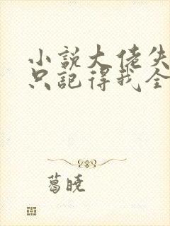 小说大佬失忆后只记得我全文阅读