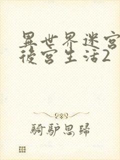 异世界迷宫里的后宫生活2