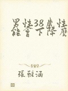 男性38岁性功能会下降么