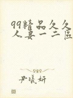 99精品久久久人妻一二区不卡