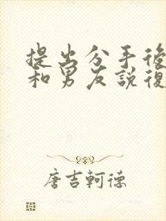 提出分手后怎么和男友说复合