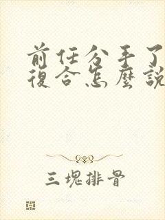 前任分手了我想复合怎么说