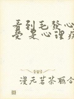 看到毛发心里难受 是心理疾病吗