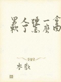 男人硬一会后就软了怎么回事