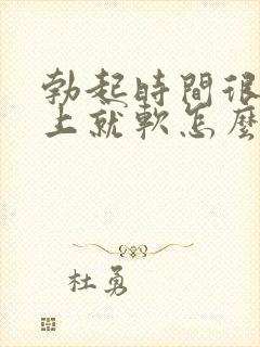 勃起时间很短马上就软怎么办