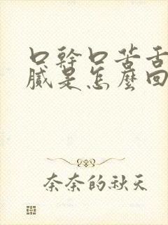 口干口苦舌苔黄腻是怎么回事