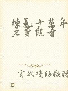 炼气十万年短剧免费观看