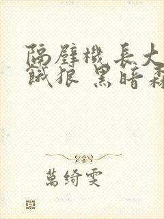 隔壁机长大叔是饿狼 黑暗森林