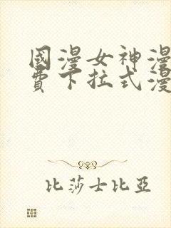 国漫女神漫画免费下拉式漫画最新更