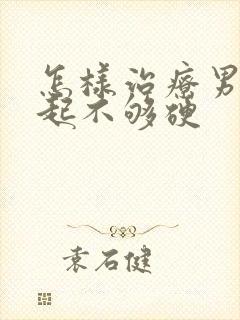 怎样治疗男性勃起不够硬