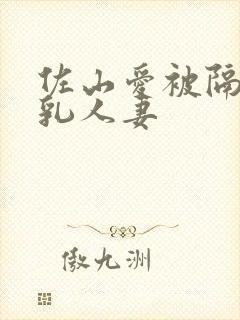 佐山爱被隔壁巨乳人妻