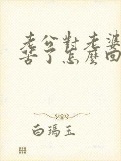 老公对老婆说辛苦了怎么回复