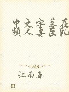 中文字幕在线视频人妻巨乳