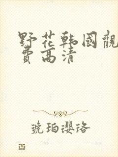 野花韩国观看免费高清