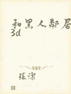 和黑人邻居做爰3d