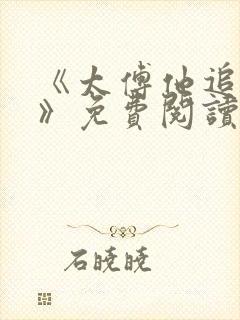 《太傅他追妻了》免费阅读