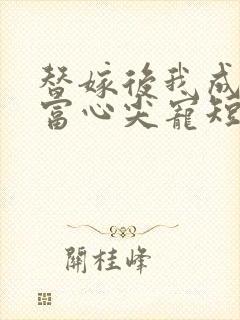 替嫁后我成了首富心尖宠短剧免费观看