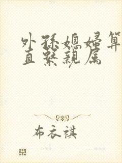 外孙媳妇算不算直系亲属封面