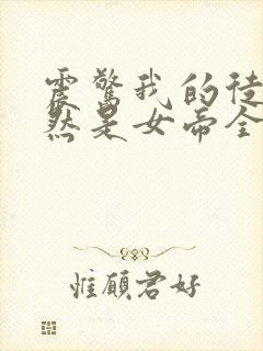 震惊我的徒弟居然是女帝全文在线阅读