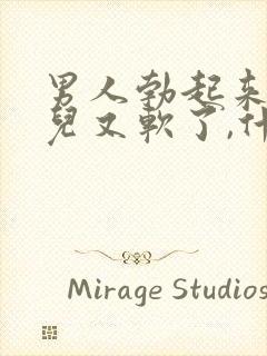 男人勃起来一会儿又软了,什么情况