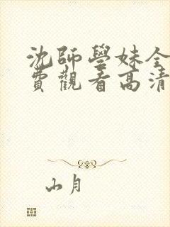 沈师学妹全集免费观看高清动漫