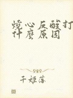 烧心反酸打嗝是什么原因