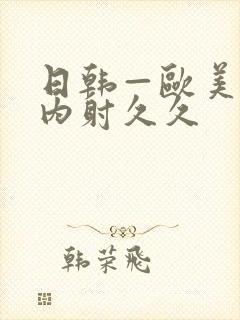 日韩—欧美p片内射久久