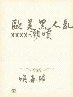 欧美黑人乱大交xxxx潮喷封面