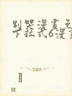 别哭漫画免费版下拉式6漫画