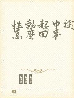 性勃起中途疲软怎么回事