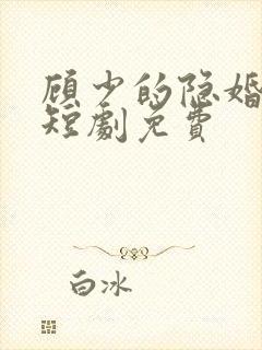 顾少的隐婚罪妻短剧免费