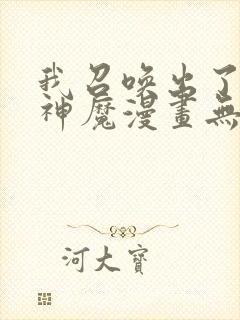 我召唤出了诸天神魔漫画无删减