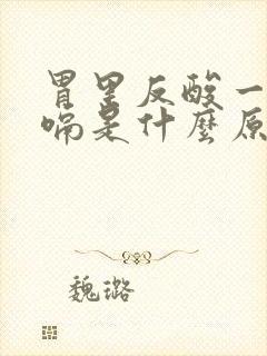 胃里反酸一直打嗝是什么原因