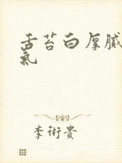 舌苔白厚腻有口气