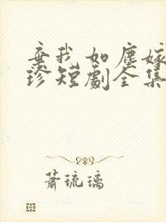 弃我如尘嫁你为珍短剧全集封面