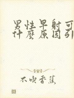 男性早射可能是什么原因引起的