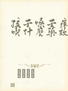 孩子嗓子痒干咳吃什么药效果好