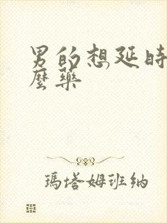 男的想延时吃什么药