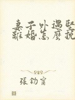 妻子外遇坚决要离婚怎么挽留