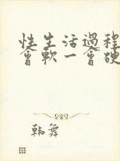 性生活过程中一会软一会硬