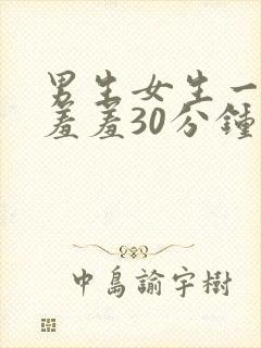 男生女生一起羞羞羞30分钟