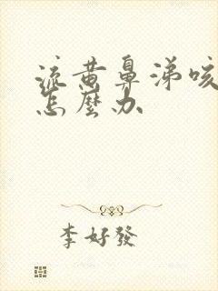 流黄鼻涕咳黄痰怎么办