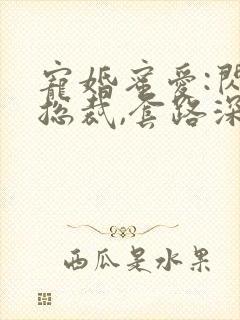 宠婚蜜爱:闪婚总裁,套路深