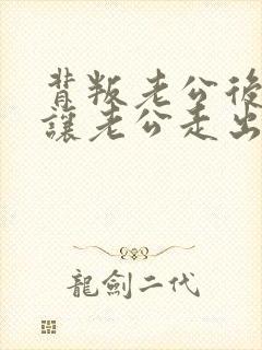 背叛老公后怎么让老公走出阴影