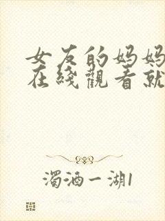 女友的妈妈电影在线观看就好