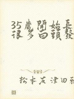 35岁开始长了很多白头发咋办